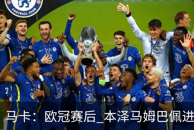 马卡：欧冠赛后 本泽马姆巴佩进行了15分钟的密谈